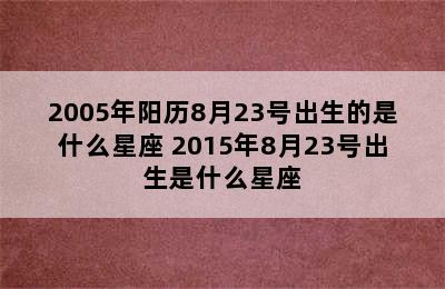 2005年阳历8月23号出生的是什么星座 2015年8月23号出生是什么星座